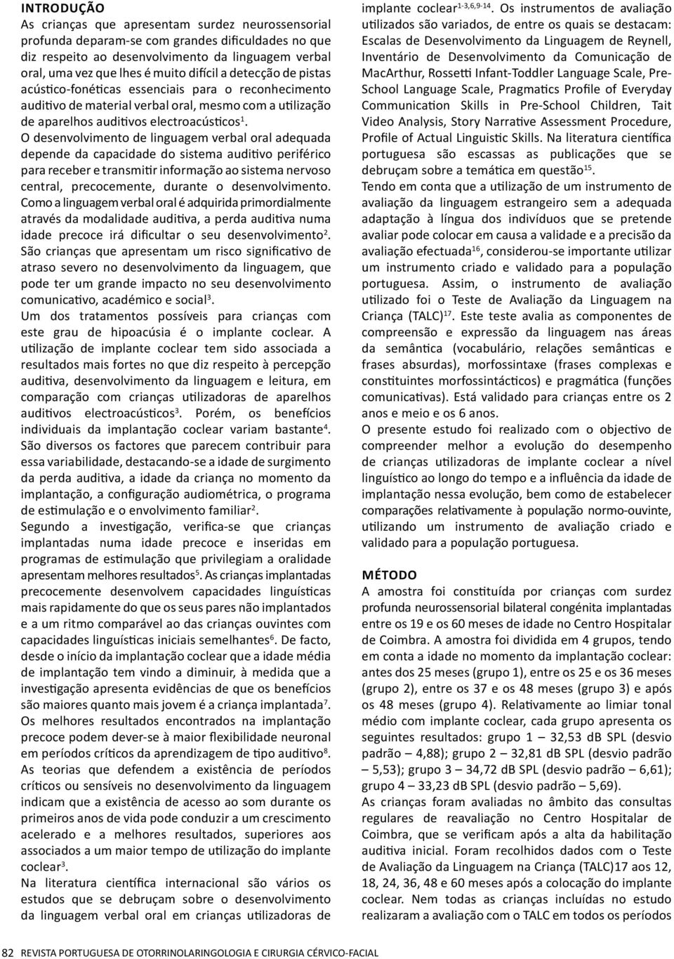 O desenvolvimento de linguagem verbal oral adequada depende da capacidade do sistema auditivo periférico para receber e transmitir informação ao sistema nervoso central, precocemente, durante o