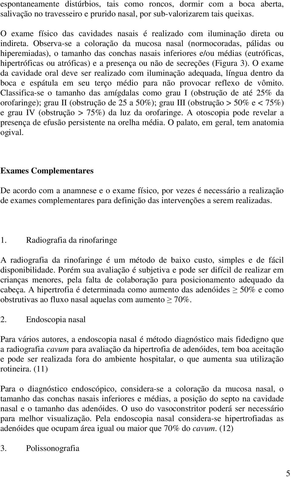 Observa-se a coloração da mucosa nasal (normocoradas, pálidas ou hiperemiadas), o tamanho das conchas nasais inferiores e/ou médias (eutróficas, hipertróficas ou atróficas) e a presença ou não de