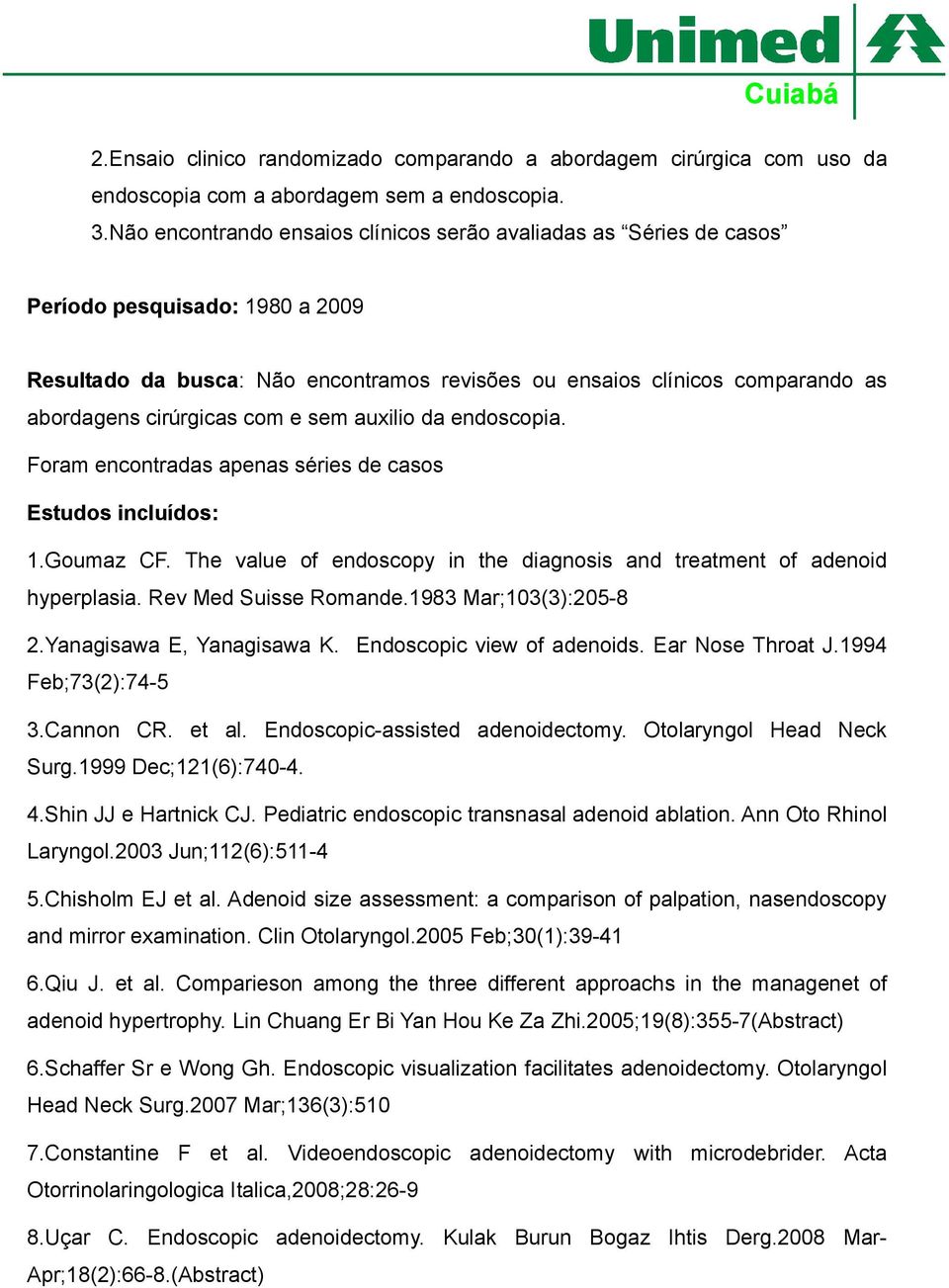 cirúrgicas com e sem auxilio da endoscopia. Foram encontradas apenas séries de casos Estudos incluídos: 1.Goumaz CF. The value of endoscopy in the diagnosis and treatment of adenoid hyperplasia.