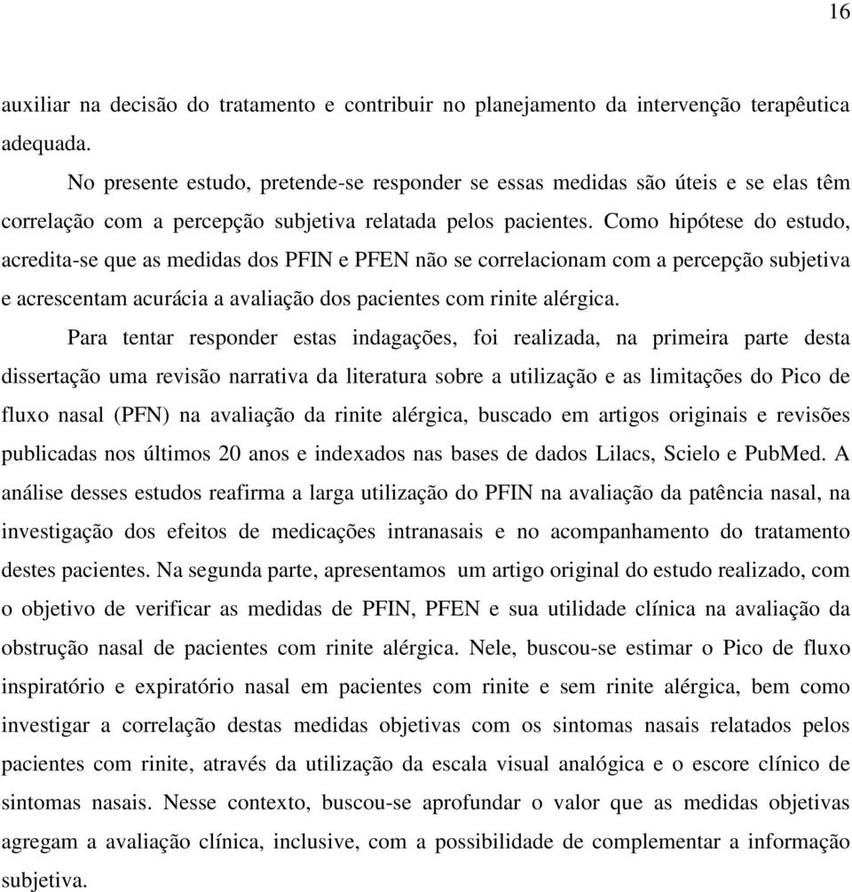 Como hipótese do estudo, acredita-se que as medidas dos PFIN e PFEN não se correlacionam com a percepção subjetiva e acrescentam acurácia a avaliação dos pacientes com rinite alérgica.