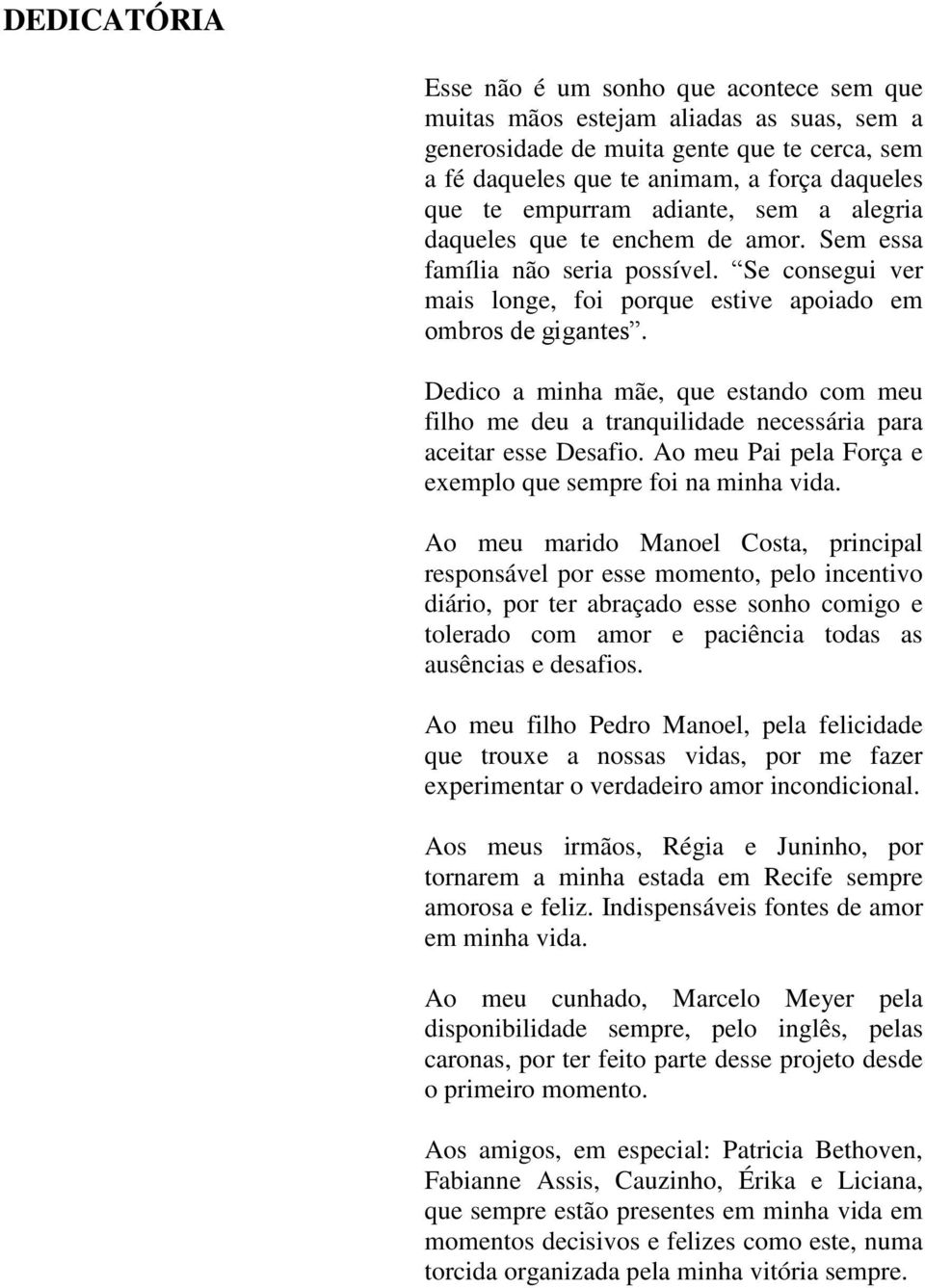 Dedico a minha mãe, que estando com meu filho me deu a tranquilidade necessária para aceitar esse Desafio. Ao meu Pai pela Força e exemplo que sempre foi na minha vida.