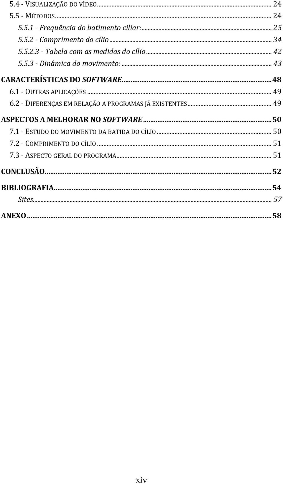 2 - DIFERENÇAS EM RELAÇÃO A PROGRAMAS JÁ EXISTENTES... 49 ASPECTOS A MELHORAR NO SOFTWARE... 50 7.1 - ESTUDO DO MOVIMENTO DA BATIDA DO CÍLIO.