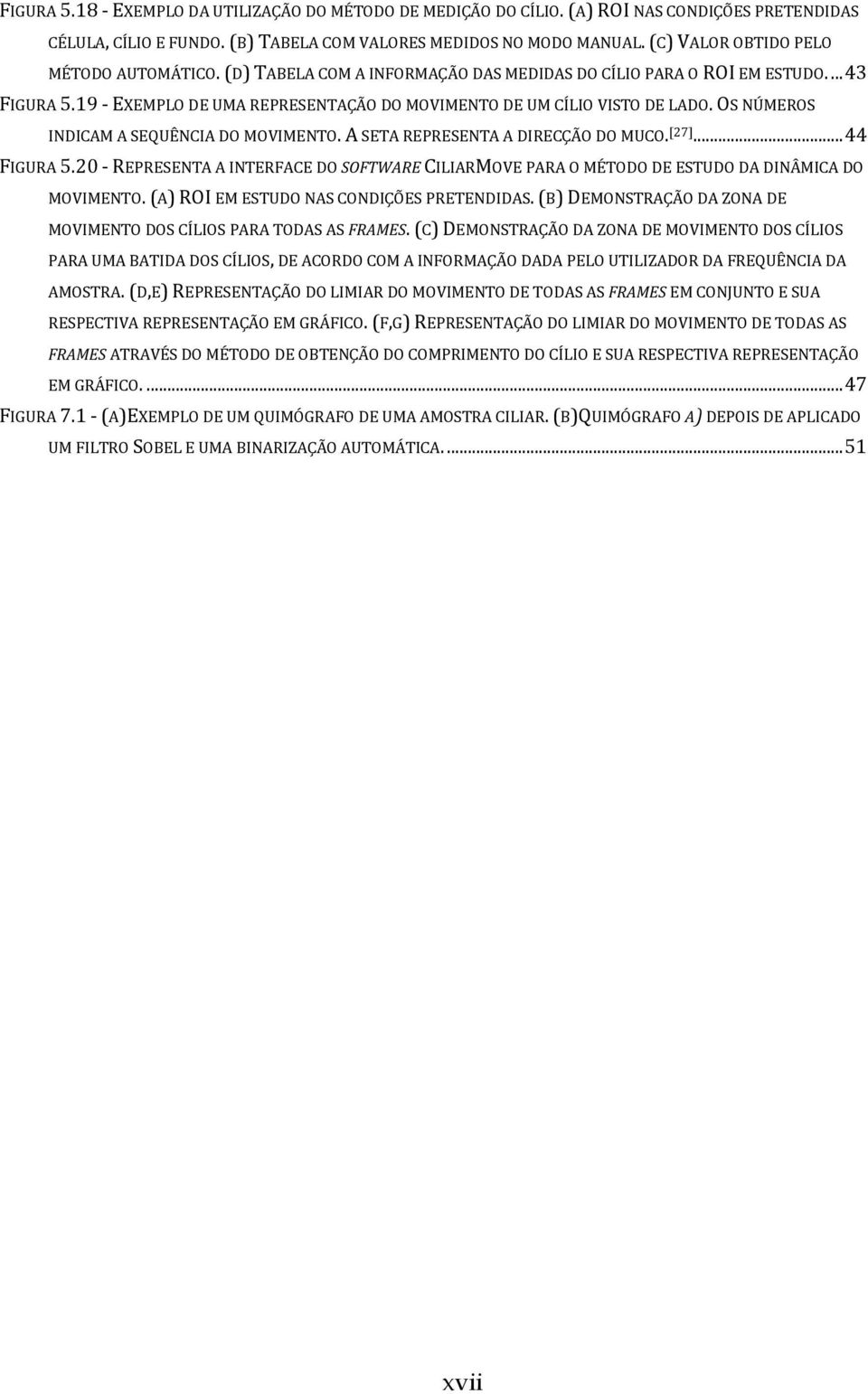 OS NÚMEROS INDICAM A SEQUÊNCIA DO MOVIMENTO. A SETA REPRESENTA A DIRECÇÃO DO MUCO. [27]... 44 FIGURA 5.