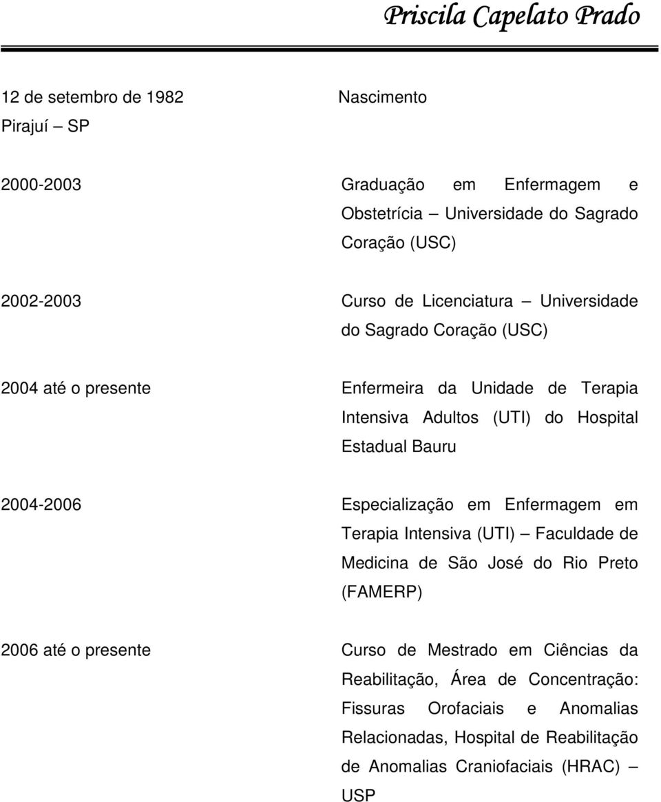 Estadual Bauru 2004-2006 Especialização em Enfermagem em Terapia Intensiva (UTI) Faculdade de Medicina de São José do Rio Preto (FAMERP) 2006 até o presente