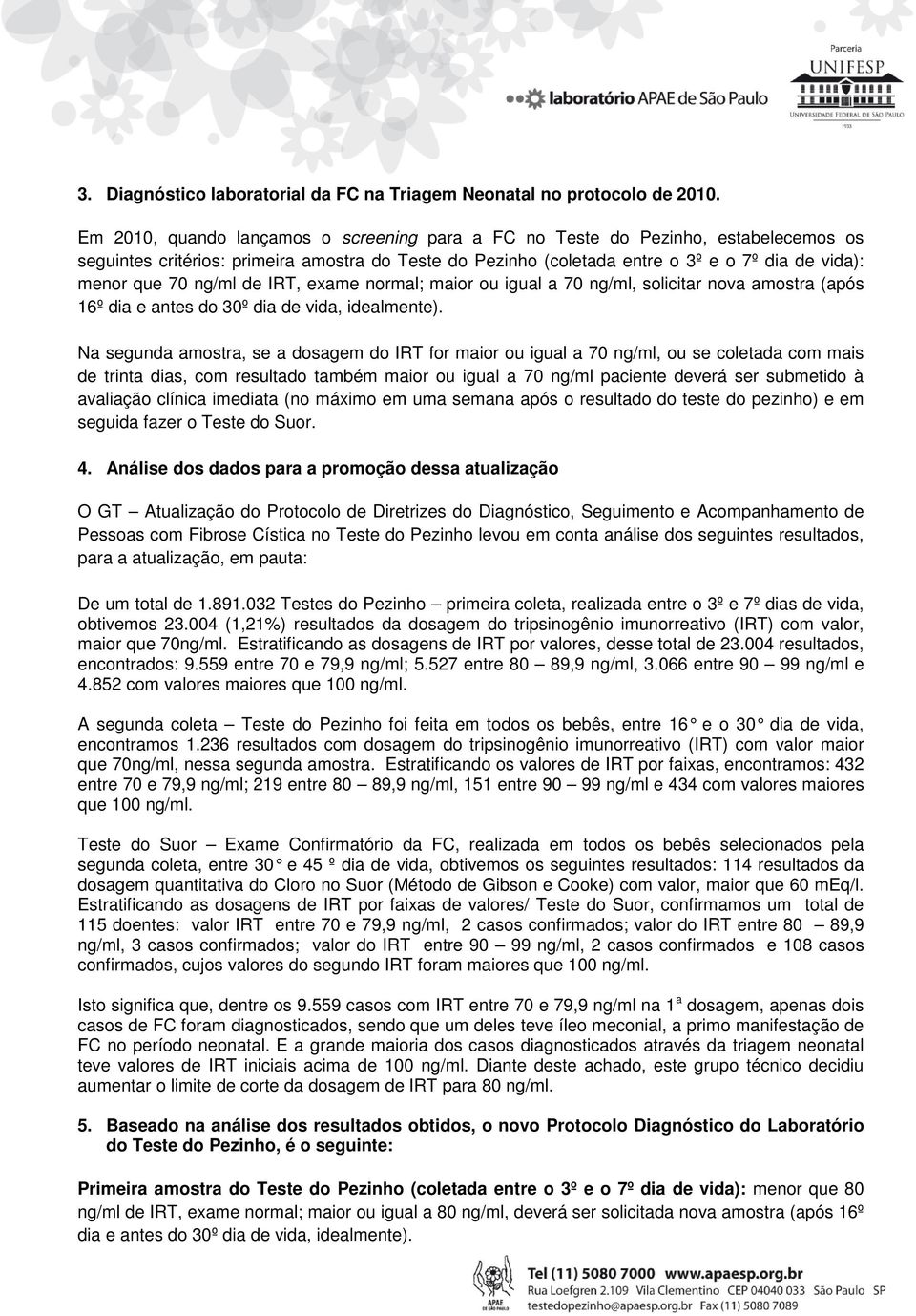 ng/ml de IRT, exame normal; maior ou igual a 70 ng/ml, solicitar nova amostra (após 16º dia e antes do 30º dia de vida, idealmente).