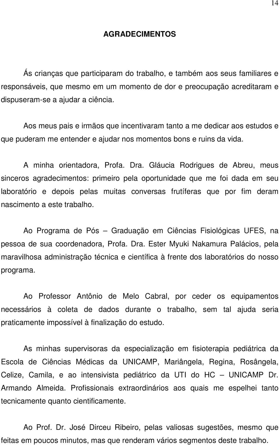 Gláucia Rodrigues de Abreu, meus sinceros agradecimentos: primeiro pela oportunidade que me foi dada em seu laboratório e depois pelas muitas conversas frutíferas que por fim deram nascimento a este