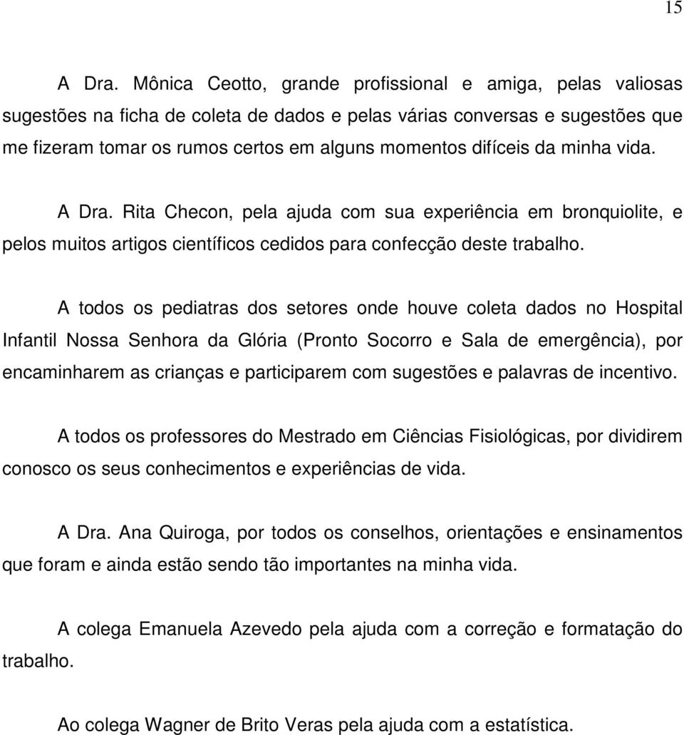 da minha vida. A Dra. Rita Checon, pela ajuda com sua experiência em bronquiolite, e pelos muitos artigos científicos cedidos para confecção deste trabalho.