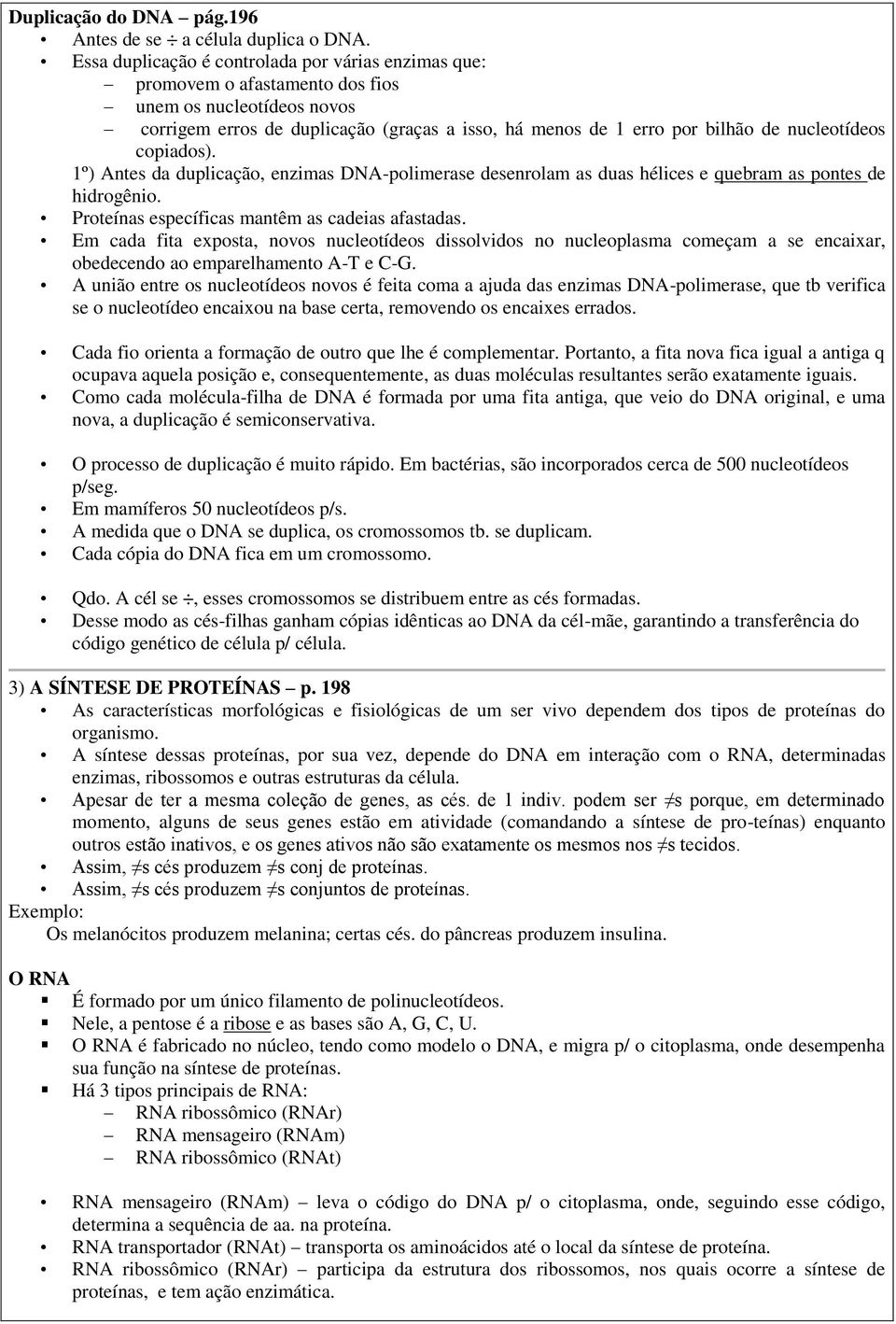 nucleotídeos copiados). 1º) Antes da duplicação, enzimas DNA-polimerase desenrolam as duas hélices e quebram as pontes de hidrogênio. Proteínas específicas mantêm as cadeias afastadas.