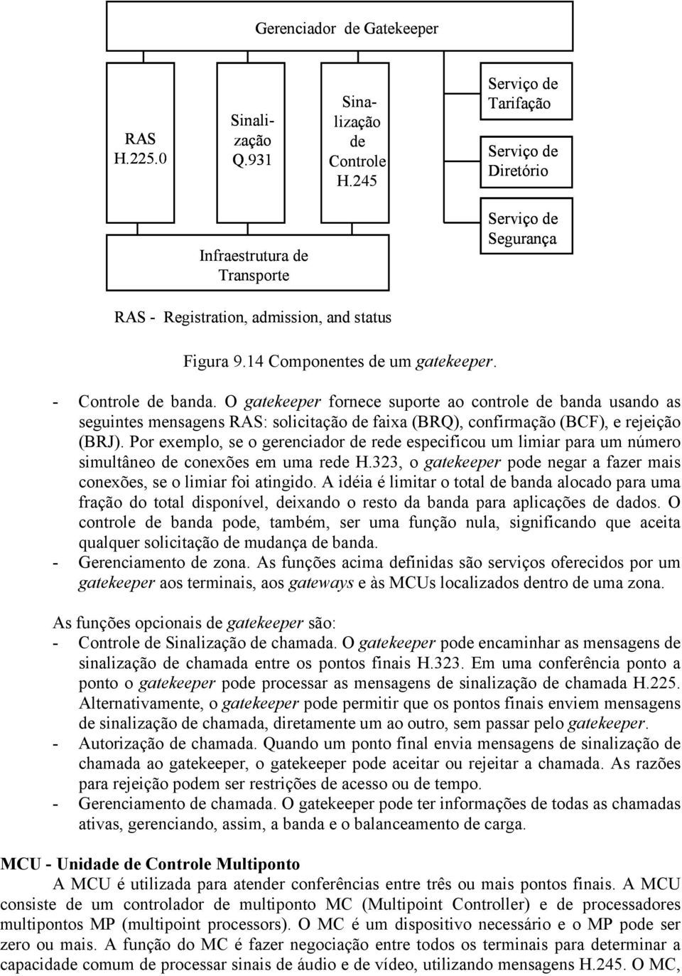 O gatekeeper fornece suporte ao controle de banda usando as seguintes mensagens RAS: solicitação de faixa (BRQ), confirmação (BCF), e rejeição (BRJ).