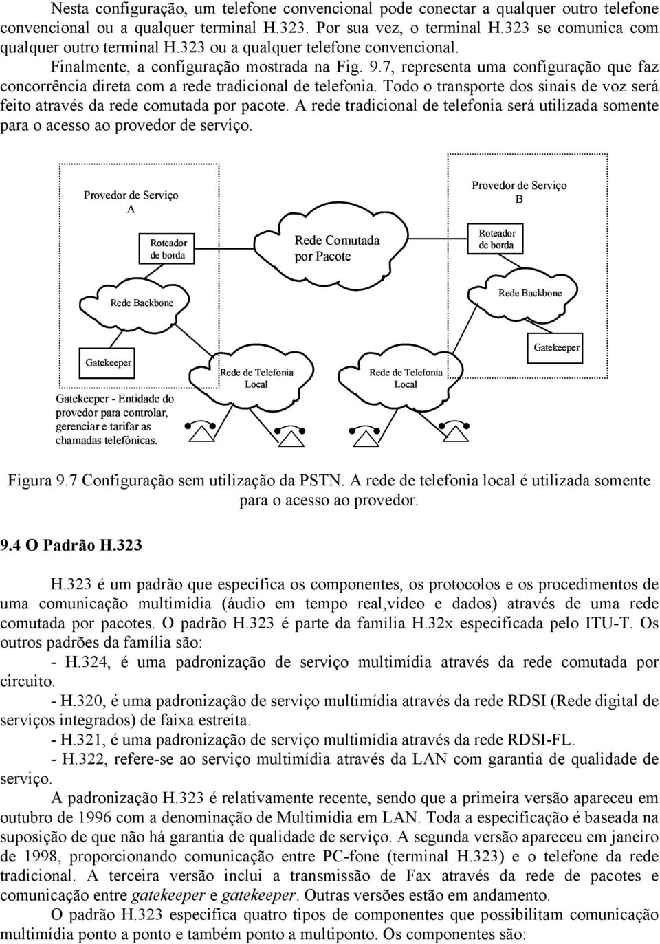 7, representa uma configuração que faz concorrência direta com a rede tradicional de telefonia. Todo o transporte dos sinais de voz será feito através da rede comutada por pacote.