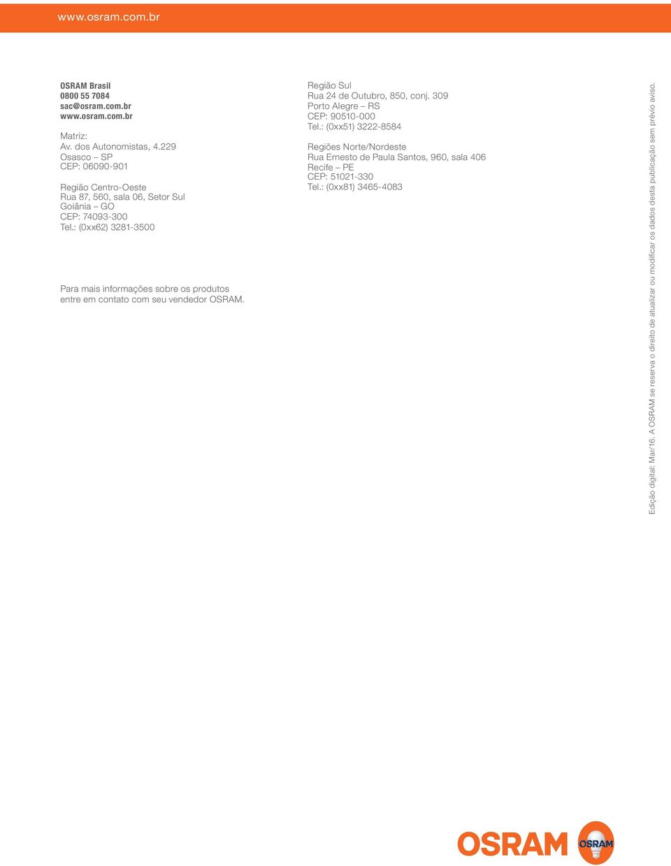 : (0xx62) 3281-3500 Para mais informações sobre os produtos entre em contato com seu vendedor OSRAM. Região Sul Rua 24 de Outubro, 850, conj.