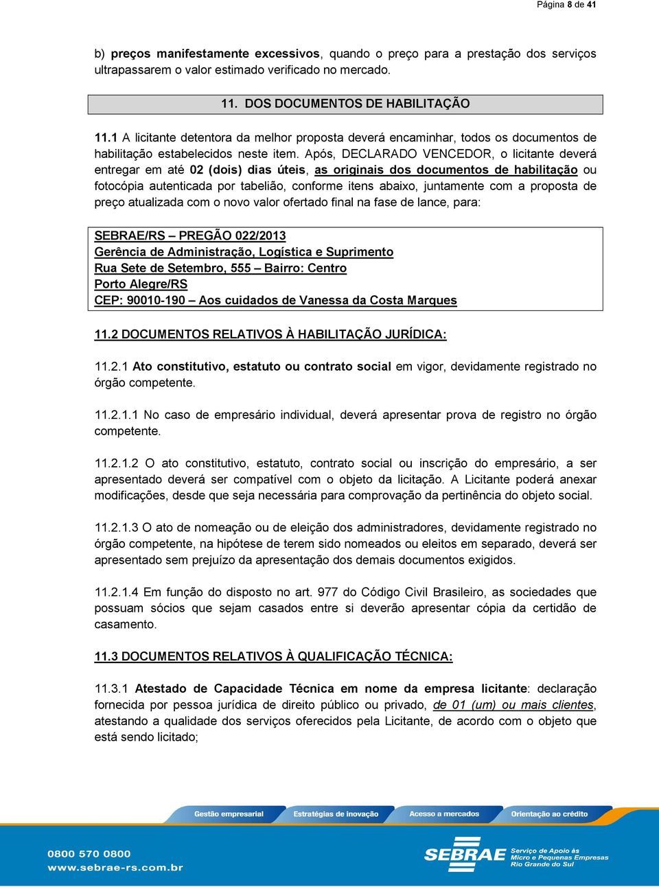 Após, DECLARADO VENCEDOR, o licitante deverá entregar em até 02 (dois) dias úteis, as originais dos documentos de habilitação ou fotocópia autenticada por tabelião, conforme itens abaixo, juntamente