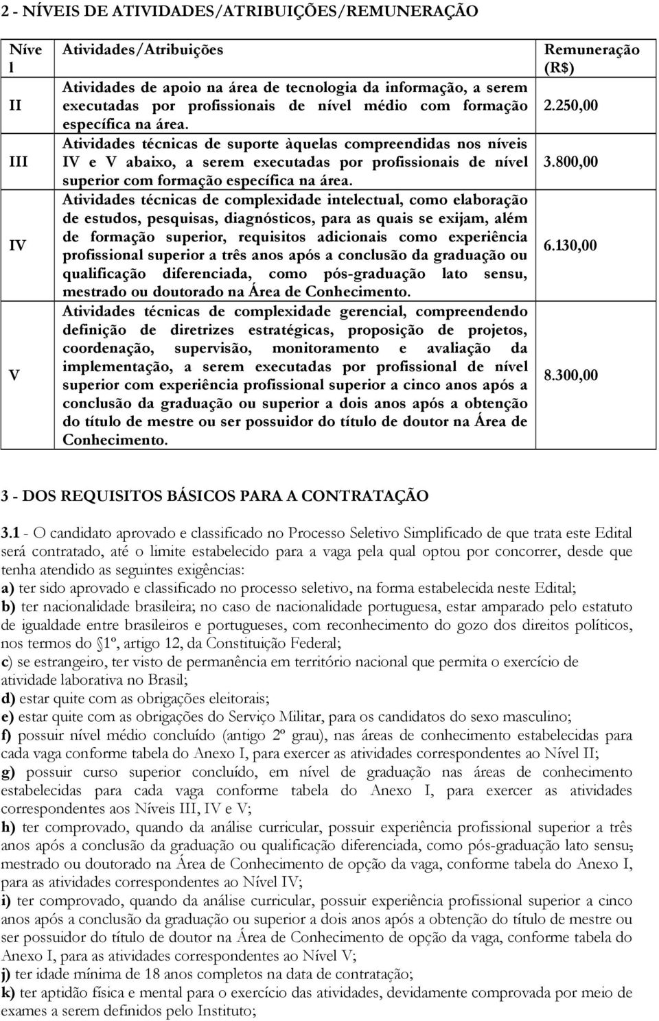 Atividades técnicas de complexidade intelectual, como elaboração de estudos, pesquisas, diagnósticos, para as quais se exijam, além de formação superior, requisitos adicionais como experiência