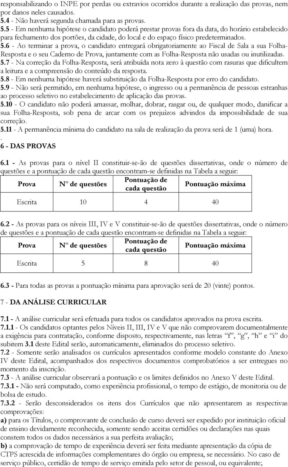 5 - Em nenhuma hipótese o candidato poderá prestar provas fora da data, do horário estabelecido para fechamento dos portões, da cidade, do local e do espaço físico predeterminados. 5.