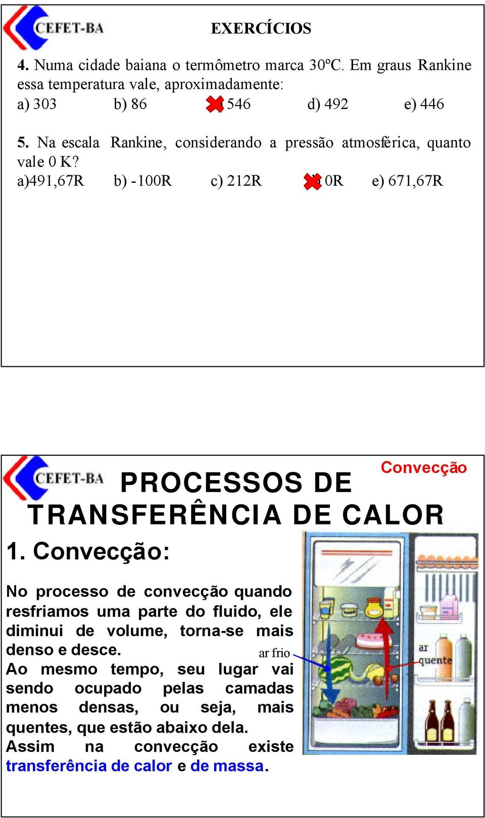 Convecção: No processo de convecção quando resfriamos uma parte do fluido, ele diminui de volume, torna-se mais denso e desce.