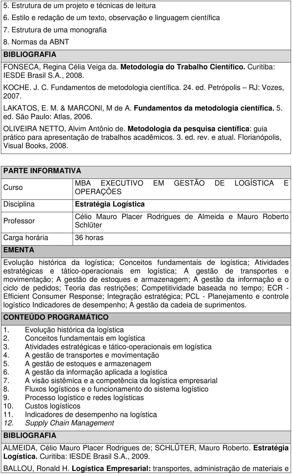 Fundmentos d metodologi científic. 5. ed. São Pulo: Atls, 2006. OLIVEIRA NETTO, Alvim Antônio de. Metodologi d pesquis científic: gui prático pr presentção de trblhos cdêmicos. 3. ed. rev. e tul.