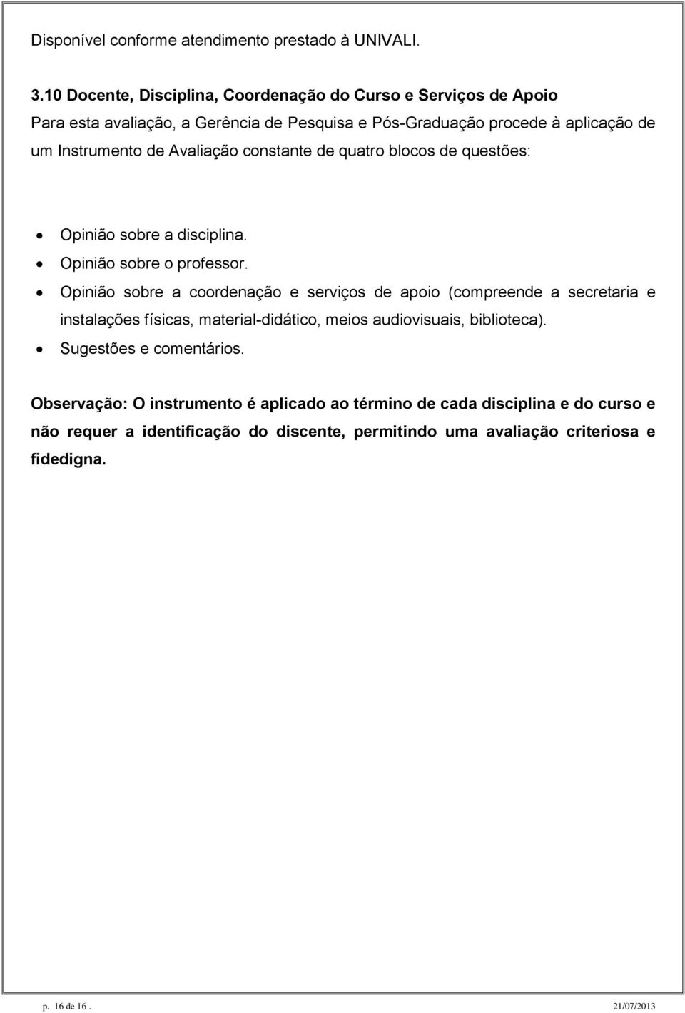 Avaliação constante de quatro blocos de questões: Opinião sobre a disciplina. Opinião sobre o professor.