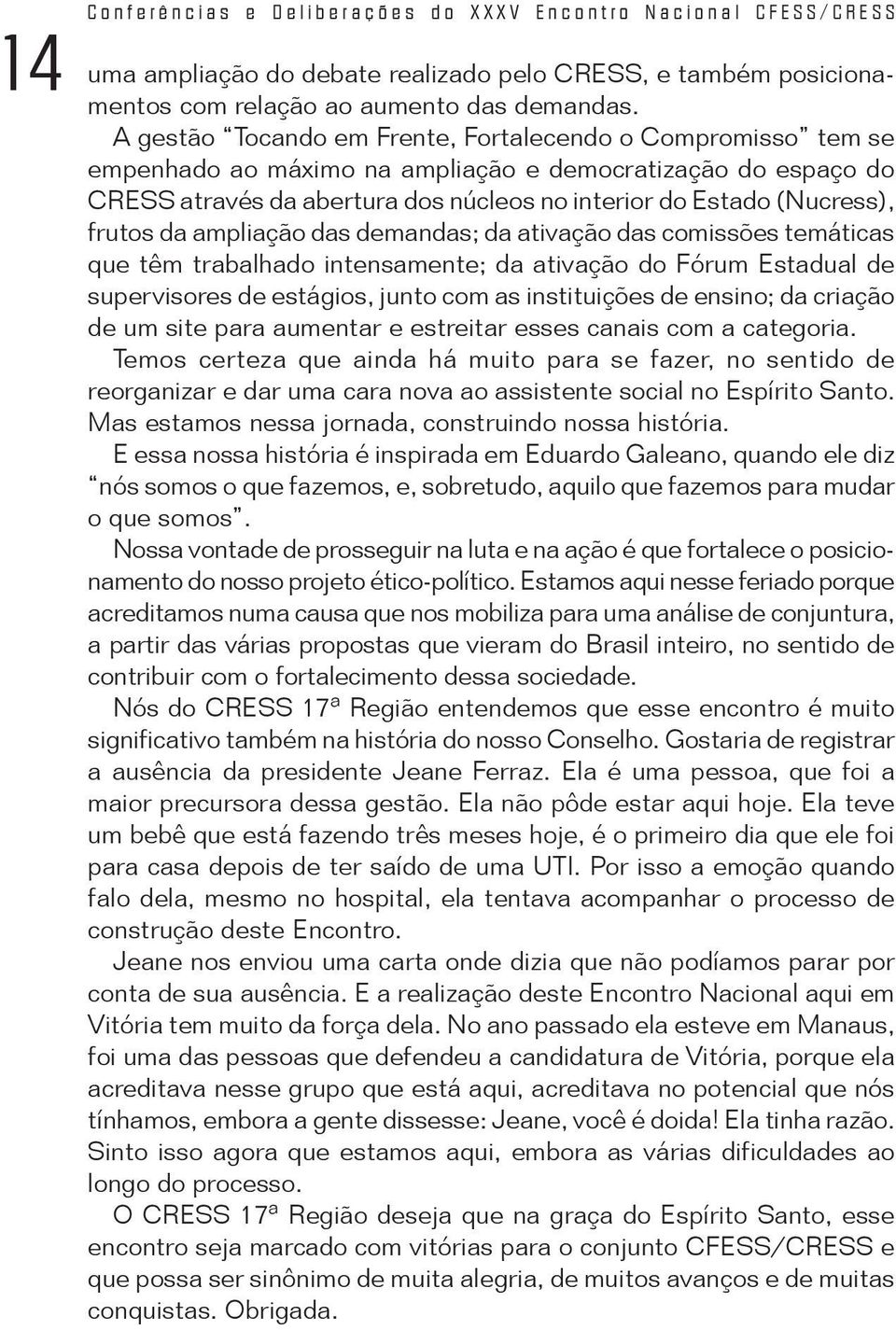 frutos da ampliação das demandas; da ativação das comissões temáticas que têm trabalhado intensamente; da ativação do Fórum Estadual de supervisores de estágios, junto com as instituições de ensino;