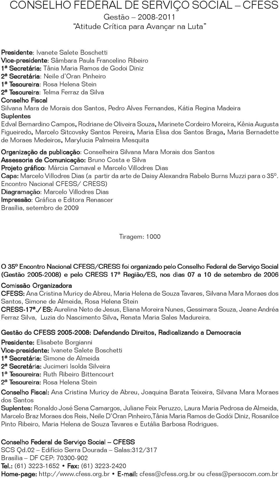 Conselho Fiscal Silvana Mara de Morais dos Santos, Pedro Alves Fernandes, Kátia Regina Madeira Suplentes Edval Bernardino Campos, Rodriane de Oliveira Souza, Marinete Cordeiro Moreira, Kênia Augusta