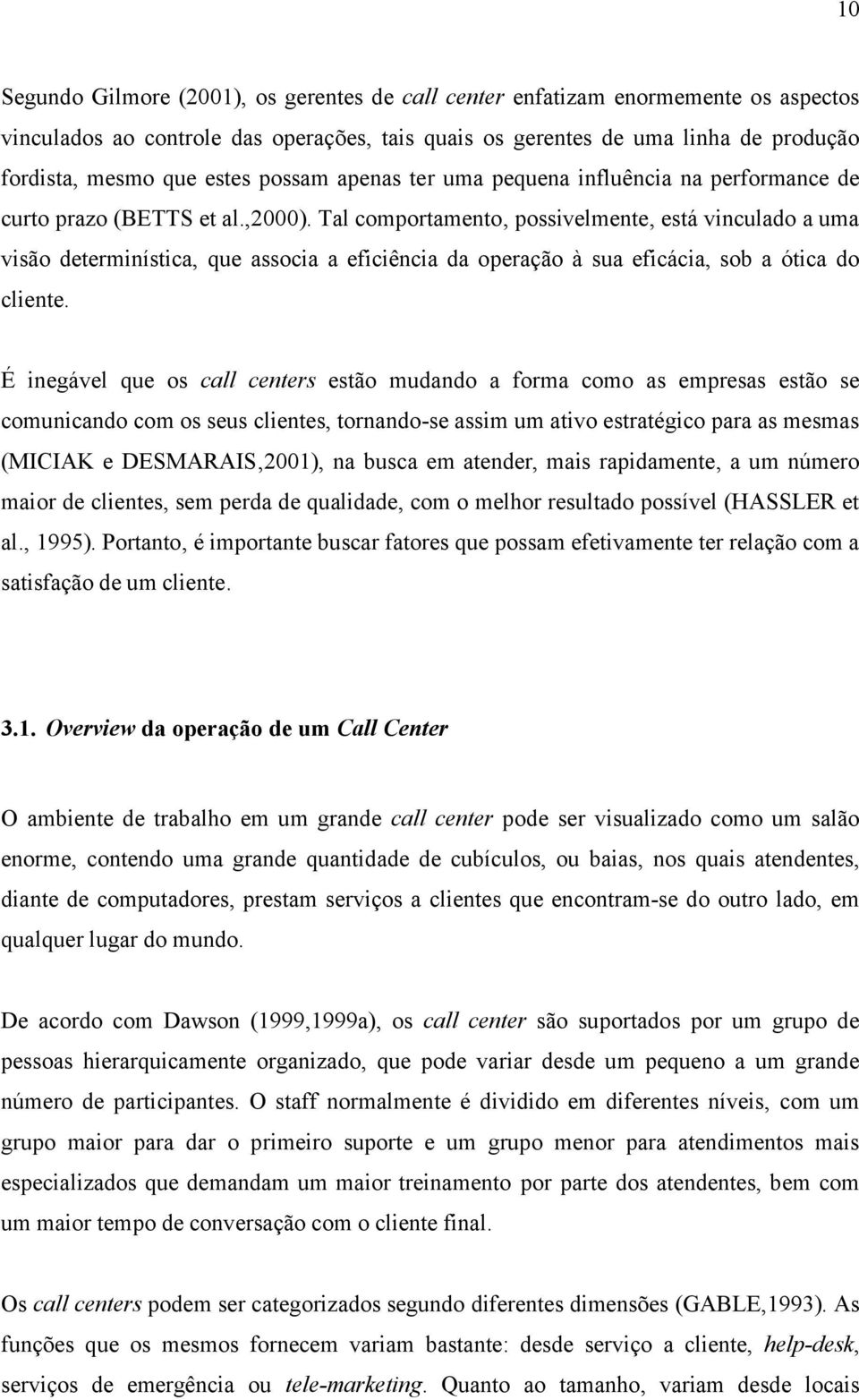 Tal comportamento, possivelmente, está vinculado a uma visão determinística, que associa a eficiência da operação à sua eficácia, sob a ótica do cliente.