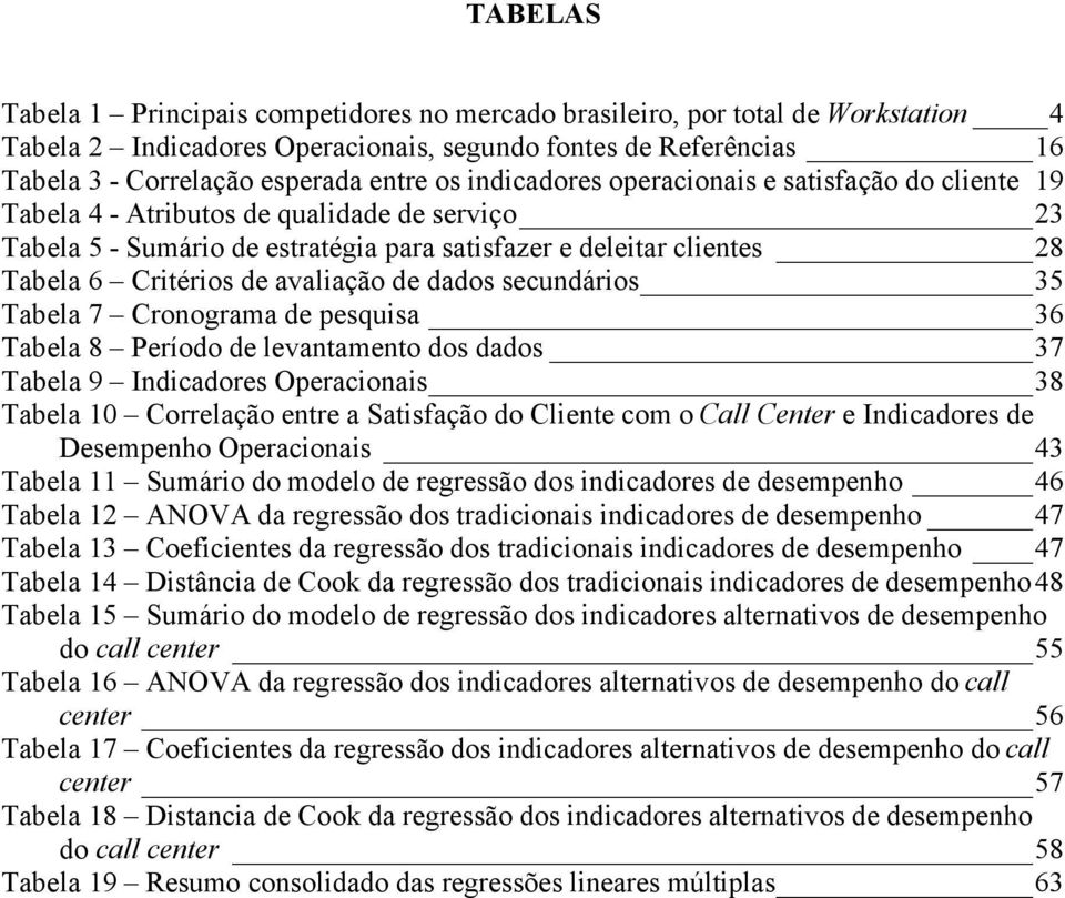 avaliação de dados secundários 35 Tabela 7 Cronograma de pesquisa 36 Tabela 8 Período de levantamento dos dados 37 Tabela 9 Indicadores Operacionais 38 Tabela 10 Correlação entre a Satisfação do