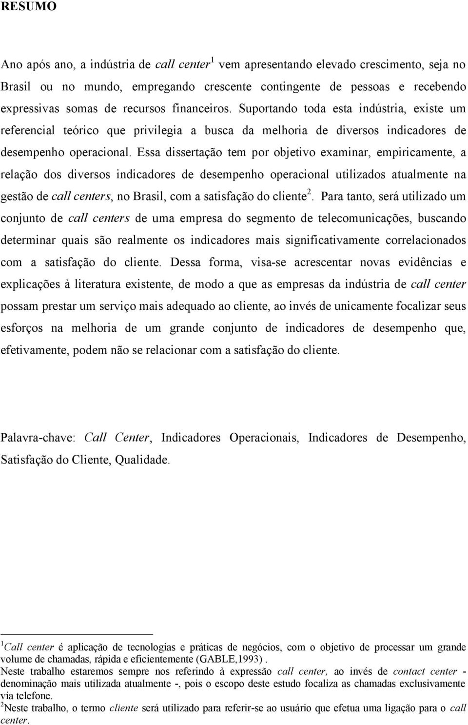 Essa dissertação tem por objetivo examinar, empiricamente, a relação dos diversos indicadores de desempenho operacional utilizados atualmente na gestão de call centers, no Brasil, com a satisfação do