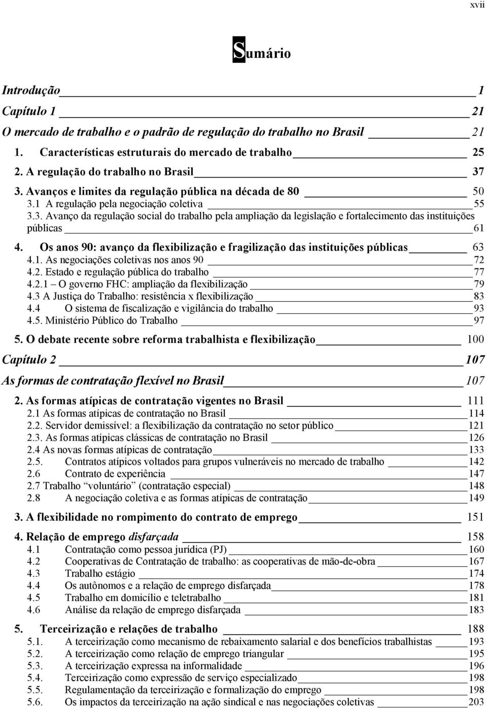 Os anos 90: avanço da flexibilização e fragilização das instituições públicas 63 4.1. As negociações coletivas nos anos 90 72 4.2. Estado e regulação pública do trabalho 77 4.2.1 O governo FHC: ampliação da flexibilização 79 4.