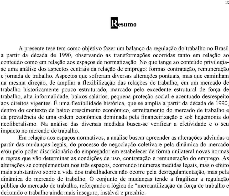 Aspectos que sofreram diversas alterações pontuais, mas que caminham na mesma direção, de ampliar a flexibilização das relações de trabalho, em um mercado de trabalho historicamente pouco