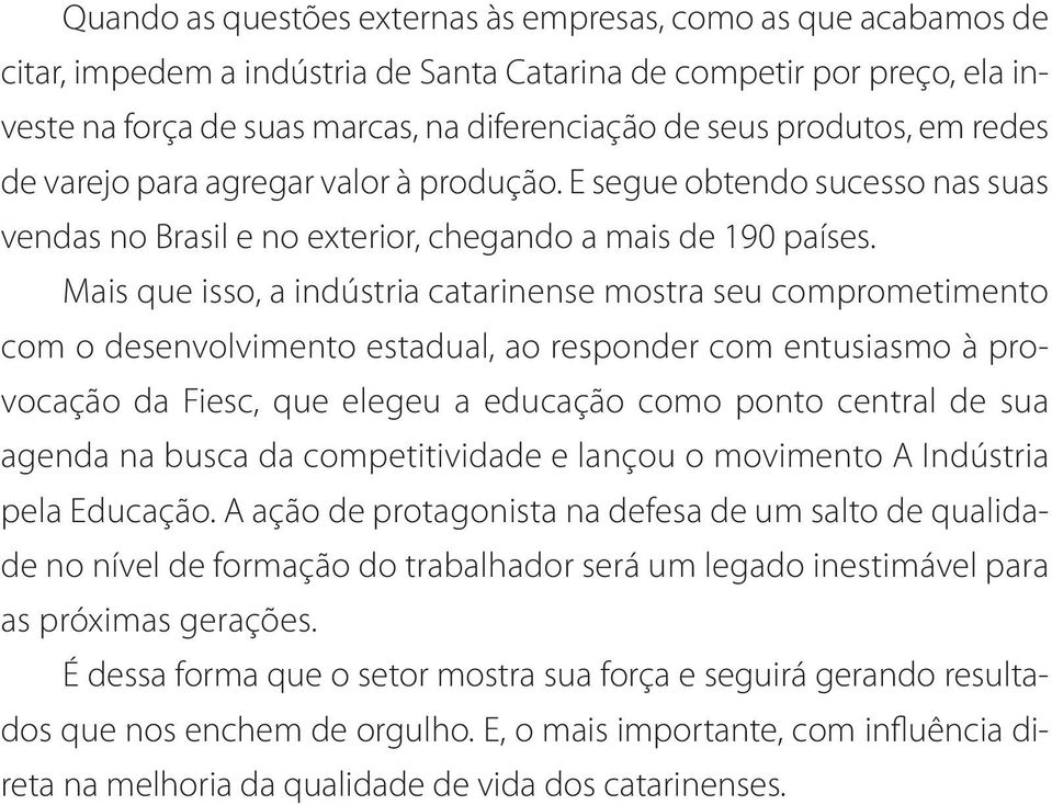 Mais que isso, a indústria catarinense mostra seu comprometimento com o desenvolvimento estadual, ao responder com entusiasmo à provocação da Fiesc, que elegeu a educação como ponto central de sua