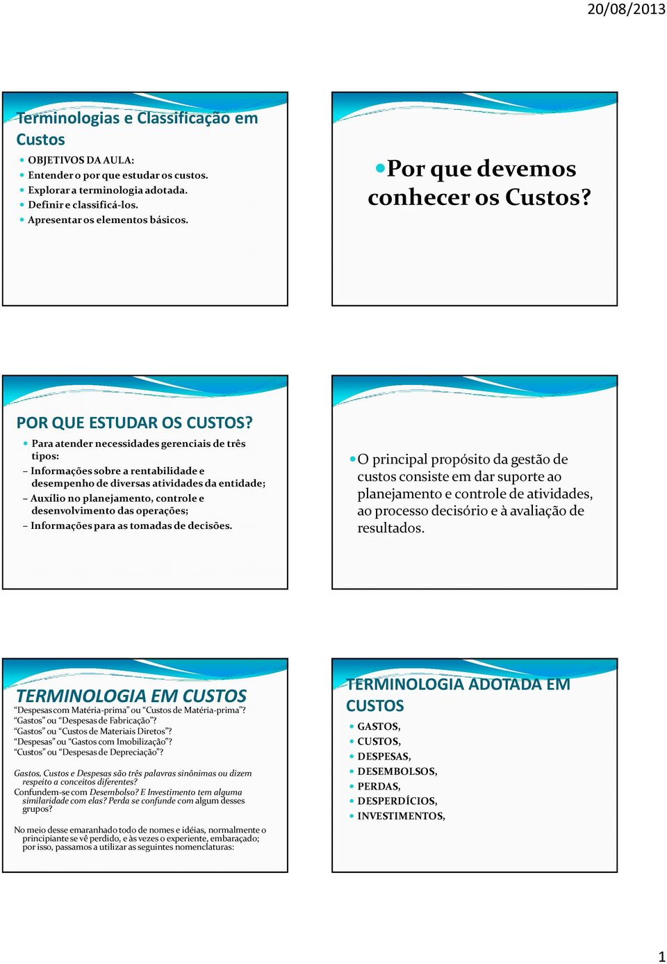 Para atender necessidades gerenciais de três tipos: Informações sobre a rentabilidade e desempenho de diversas atividades da entidade; Auxílio no planejamento, controle e desenvolvimento das