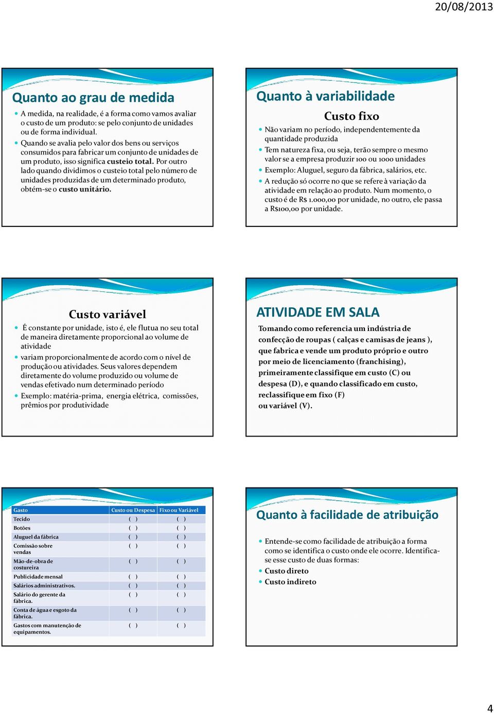 Por outro lado quando dividimos o custeio total pelo número de unidades produzidas de um determinado produto, obtém-se o custo unitário.