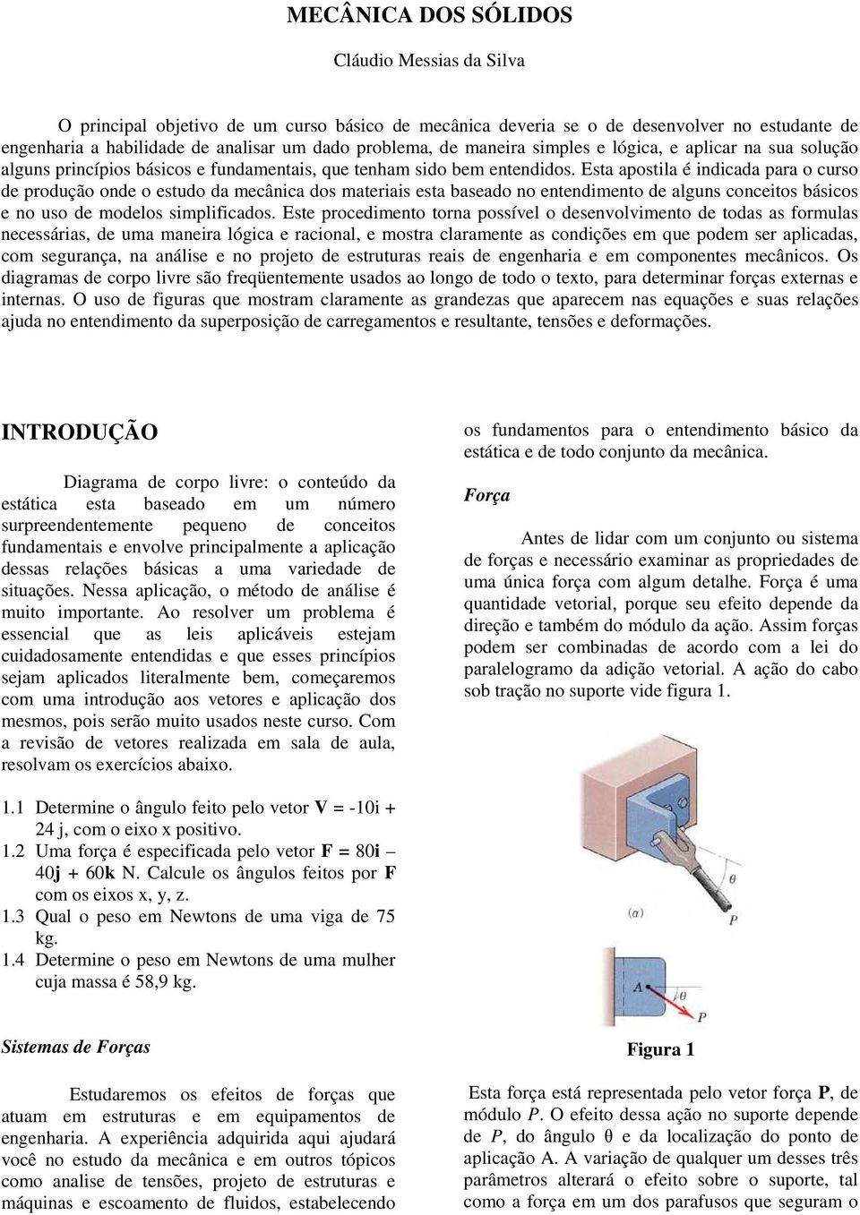 Esta apostila é indicada para o curso de produção onde o estudo da mecânica dos materiais esta baseado no entendimento de alguns conceitos básicos e no uso de modelos simplificados.