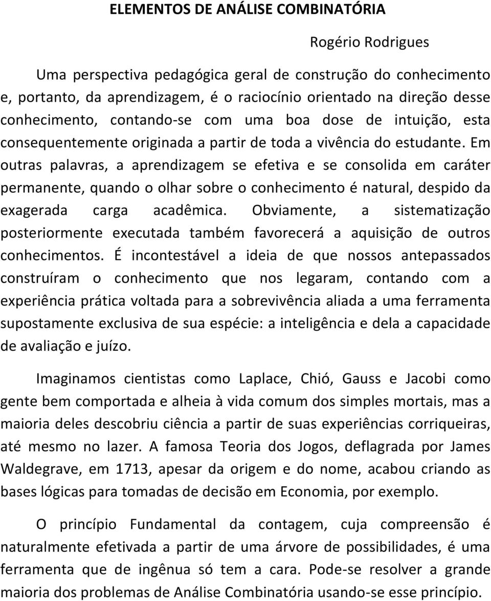 Em outras palavras, a aprendizagem se efetiva e se consolida em caráter permanente, quando o olhar sobre o conhecimento é natural, despido da exagerada carga acadêmica.