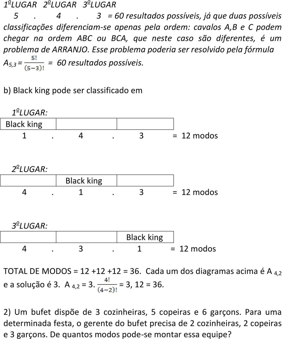 ARRANJO. Esse problema poderia ser resolvido pela fórmula A 5,3 = = 60 resultados possíveis. b) Black king pode ser classificado em 1 o LUGAR: Black king 1. 4. 3 = 12 modos 2 o LUGAR: Black king 4. 1. 3 = 12 modos 3 o LUGAR: Black king 4.