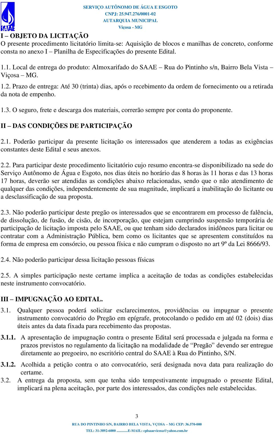 Prazo de entrega: Até 30 (trinta) dias, após o recebimento da ordem de fornecimento ou a retirada da nota de empenho. 1.3. O seguro, frete e descarga dos materiais, correrão sempre por conta do proponente.