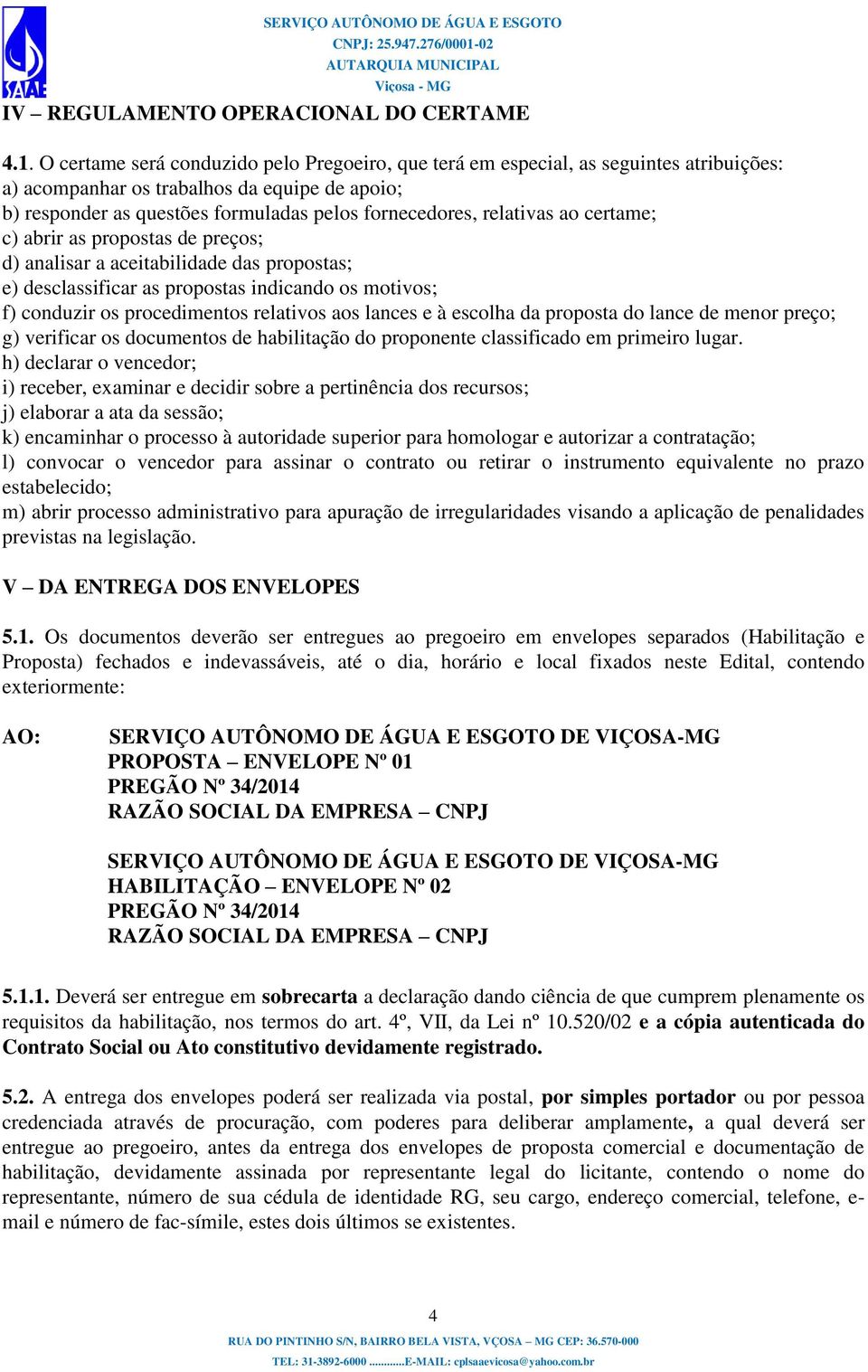 relativas ao certame; c) abrir as propostas de preços; d) analisar a aceitabilidade das propostas; e) desclassificar as propostas indicando os motivos; f) conduzir os procedimentos relativos aos