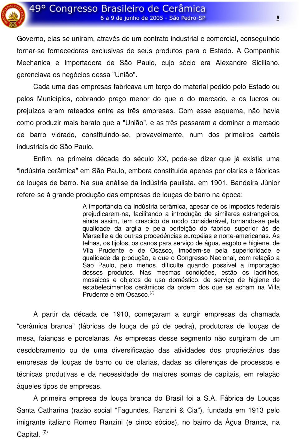 Cada uma das empresas fabricava um terço do material pedido pelo Estado ou pelos Municípios, cobrando preço menor do que o do mercado, e os lucros ou prejuízos eram rateados entre as três empresas.