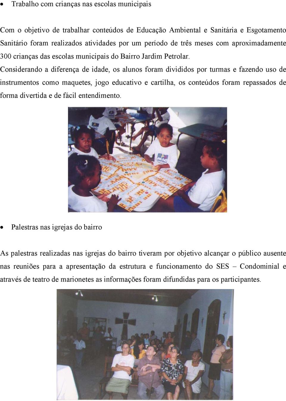 Considerando a diferença de idade, os alunos foram divididos por turmas e fazendo uso de instrumentos como maquetes, jogo educativo e cartilha, os conteúdos foram repassados de forma divertida e de