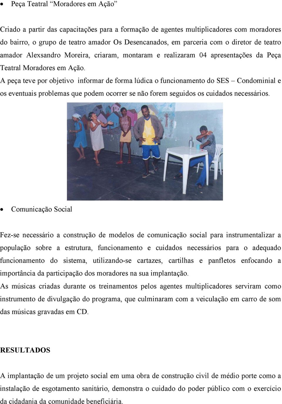 A peça teve por objetivo informar de forma lúdica o funcionamento do SES Condominial e os eventuais problemas que podem ocorrer se não forem seguidos os cuidados necessários.