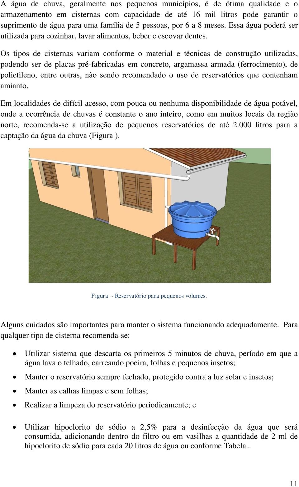 Os tipos de cisternas variam conforme o material e técnicas de construção utilizadas, podendo ser de placas pré-fabricadas em concreto, argamassa armada (ferrocimento), de polietileno, entre outras,