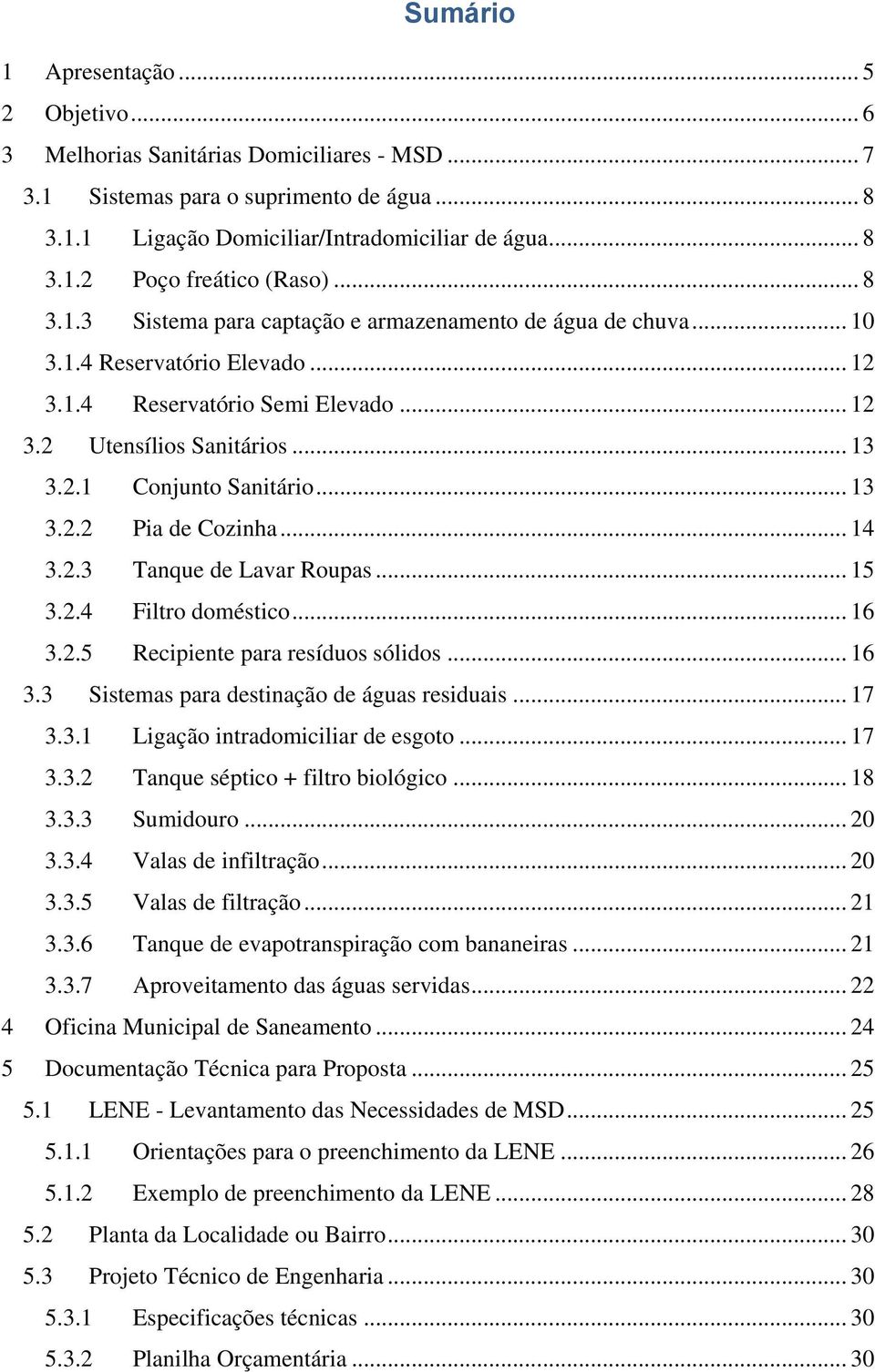 .. 13 3.2.2 Pia de Cozinha... 14 3.2.3 Tanque de Lavar Roupas... 15 3.2.4 Filtro doméstico... 16 3.2.5 Recipiente para resíduos sólidos... 16 3.3 Sistemas para destinação de águas residuais... 17 3.3.1 Ligação intradomiciliar de esgoto.