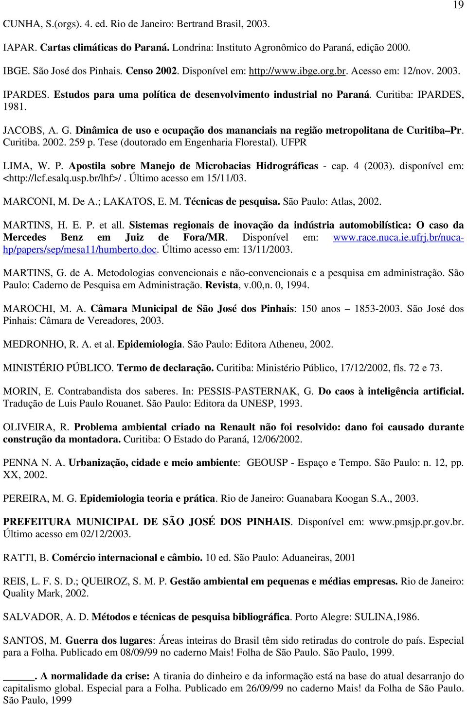 Dinâmica de uso e ocupação dos mananciais na região metropolitana de Curitiba Pr. Curitiba. 2002. 259 p. Tese (doutorado em Engenharia Florestal). UFPR LIMA, W. P. Apostila sobre Manejo de Microbacias Hidrográficas - cap.