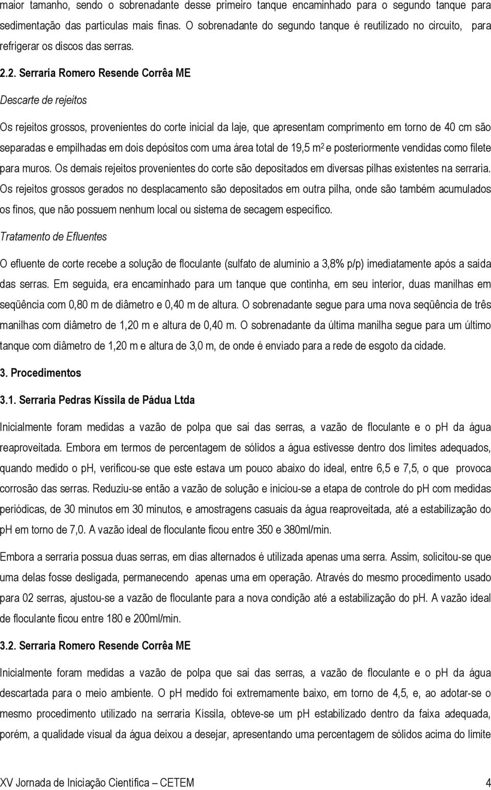 2. Serraria Romero Resende Corrêa ME Descarte de rejeitos Os rejeitos grossos, provenientes do corte inicial da laje, que apresentam comprimento em torno de 40 cm são separadas e empilhadas em dois