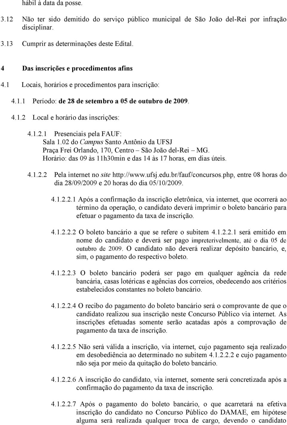 02 do Campus Santo Antônio da UFSJ Praça Frei Orlando, 170, Centro São João del-rei MG. Horário: das 09 às 11h30min e das 14 às 17 horas, em dias úteis. 4.1.2.2 Pela internet no site http://www.ufsj.