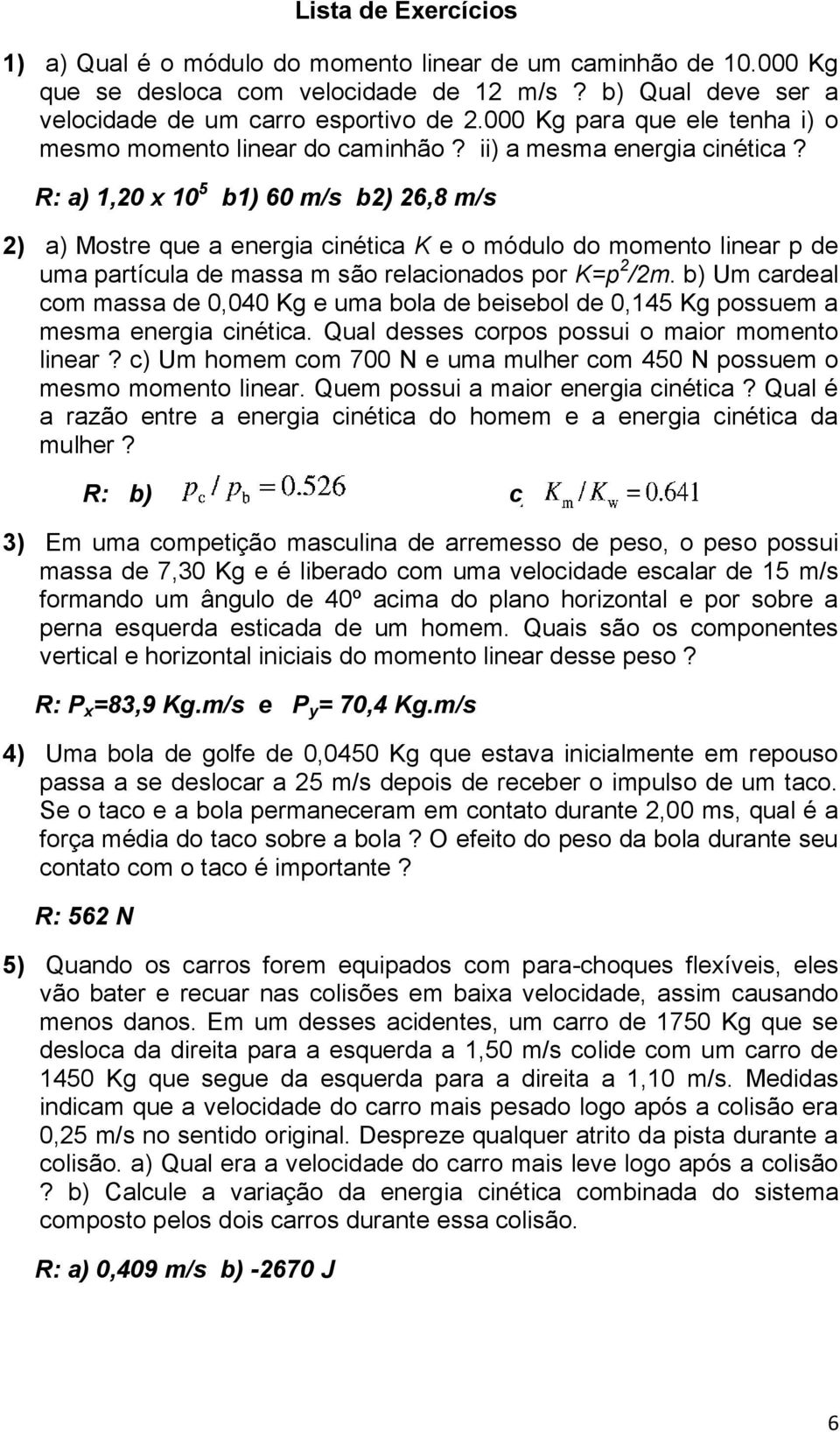 R: a) 1,20 x 10 5 b1) 60 m/s b2) 26,8 m/s 2) a) Mostre que a energia cinética K e o módulo do momento linear p de uma partícula de massa m são relacionados por K=p 2 /2m.