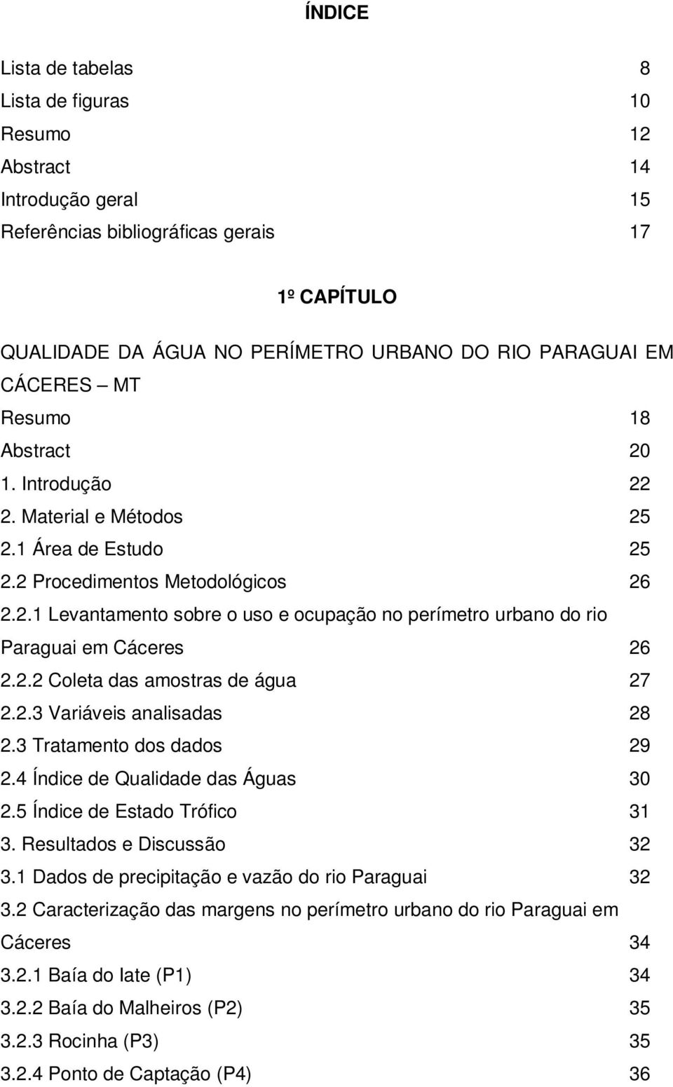 2.2 Coleta das amostras de água 27 2.2.3 Variáveis analisadas 28 2.3 Tratamento dos dados 29 2.4 Índice de Qualidade das Águas 30 2.5 Índice de Estado Trófico 31 3. Resultados e Discussão 32 3.