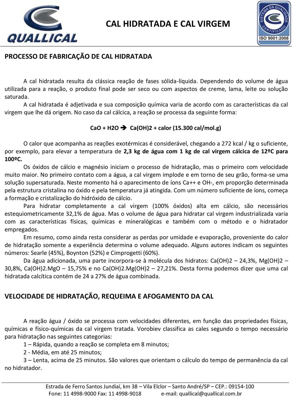 A cal hidratada é adjetivada e sua composição química varia de acordo com as características da cal virgem que lhe dá origem.