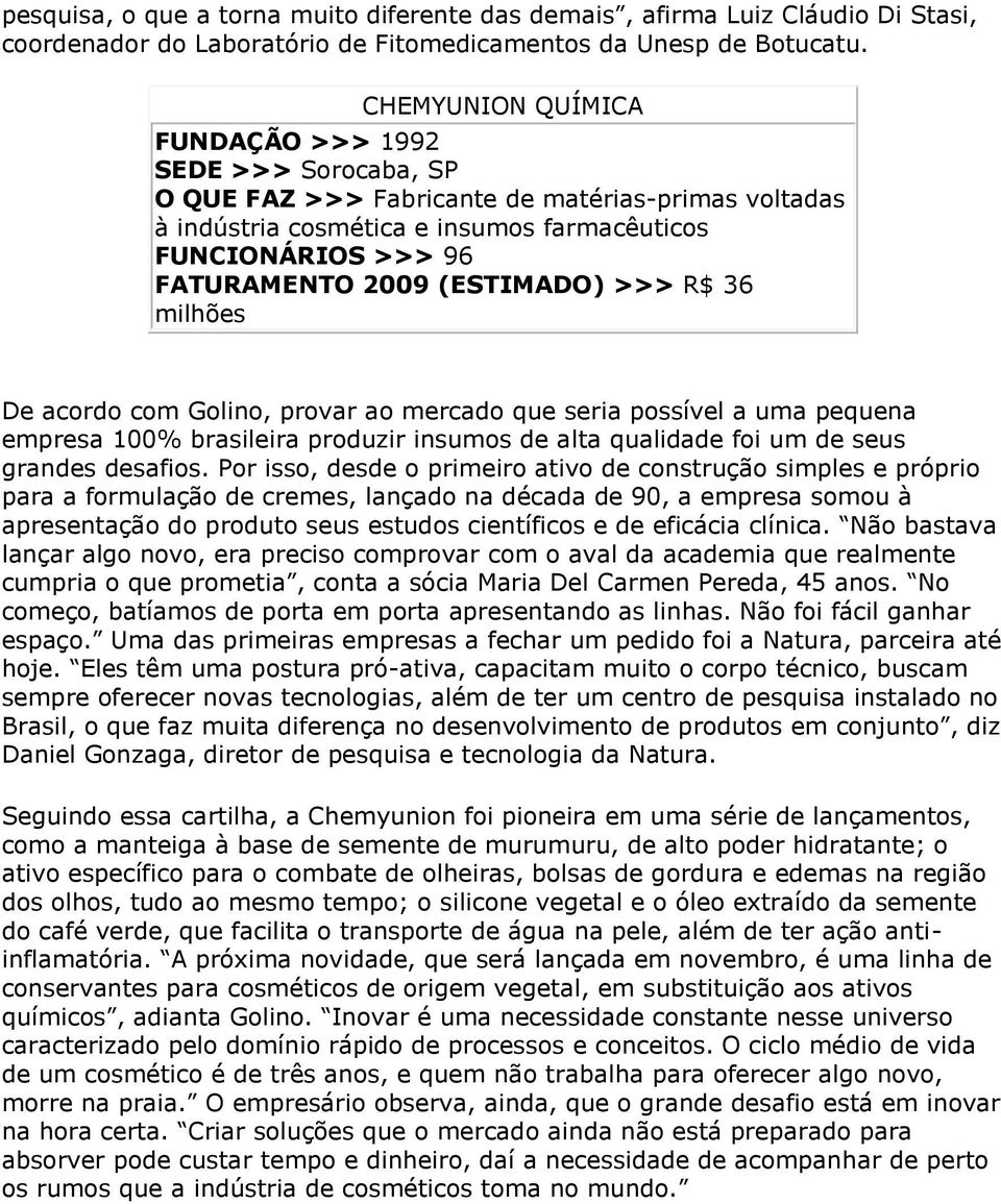 (ESTIMADO) >>> R$ 36 milhões De acordo com Golino, provar ao mercado que seria possível a uma pequena empresa 100% brasileira produzir insumos de alta qualidade foi um de seus grandes desafios.