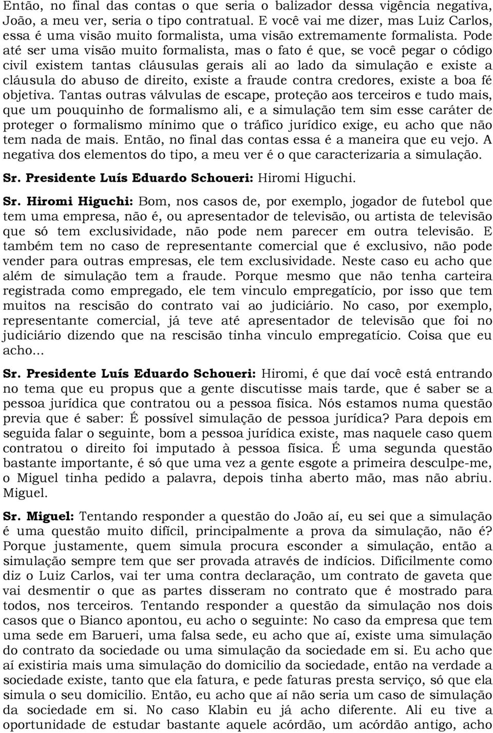 Pode até ser uma visão muito formalista, mas o fato é que, se você pegar o código civil existem tantas cláusulas gerais ali ao lado da simulação e existe a cláusula do abuso de direito, existe a