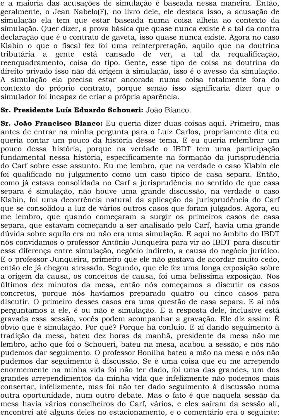 Quer dizer, a prova básica que quase nunca existe é a tal da contra declaração que é o contrato de gaveta, isso quase nunca existe.